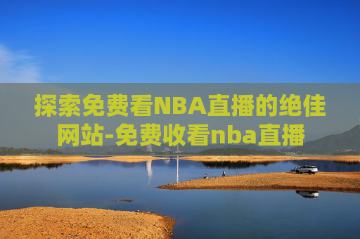 探索免费看NBA直播的绝佳网站-免费收看nba直播