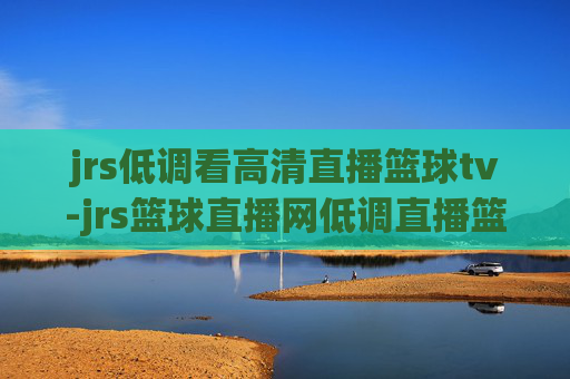 jrs低调看高清直播篮球tv-jrs篮球直播网低调直播篮球tv