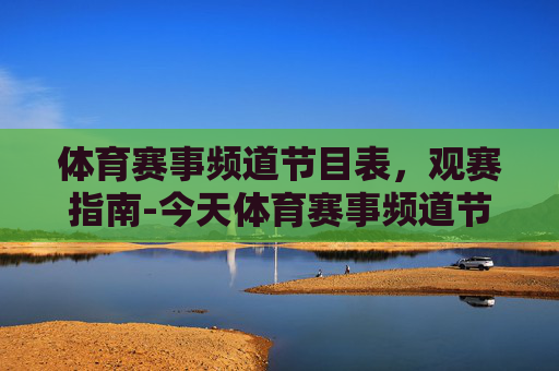 体育赛事频道节目表，观赛指南-今天体育赛事频道节目表