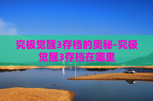 究极觉醒3存档的奥秘-究极觉醒3存档在哪里
