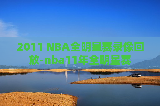2011 NBA全明星赛录像回放-nba11年全明星赛