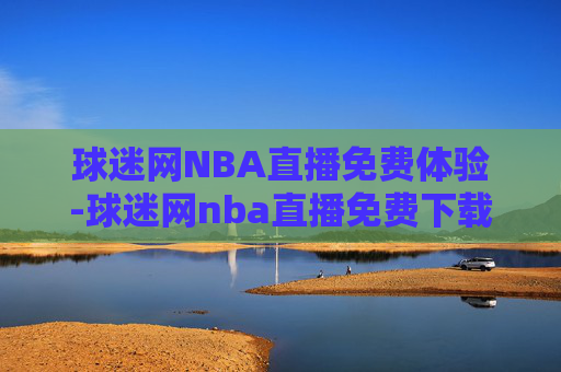 球迷网NBA直播免费体验-球迷网nba直播免费下载