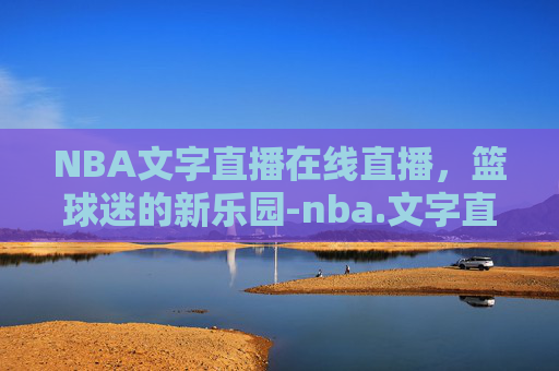 NBA文字直播在线直播，篮球迷的新乐园-nba.文字直播