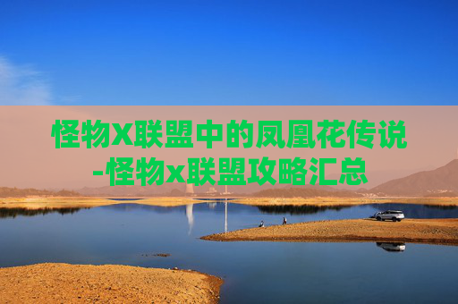 怪物X联盟中的凤凰花传说-怪物x联盟攻略汇总