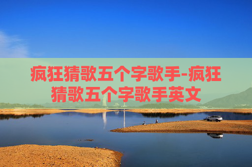 疯狂猜歌五个字歌手-疯狂猜歌五个字歌手英文