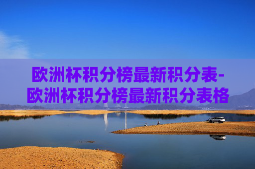 欧洲杯积分榜最新积分表-欧洲杯积分榜最新积分表格