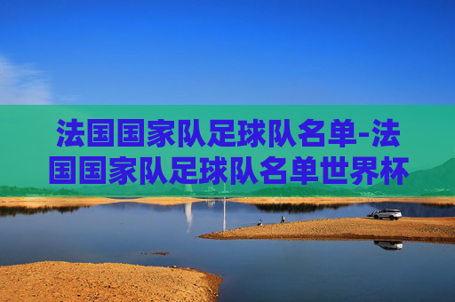 法国国家队足球队名单-法国国家队足球队名单世界杯