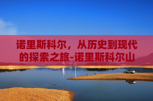 诺里斯科尔，从历史到现代的探索之旅-诺里斯科尔山东