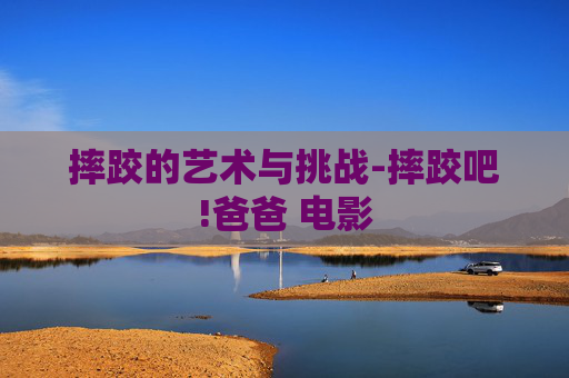 摔跤的艺术与挑战-摔跤吧!爸爸 电影