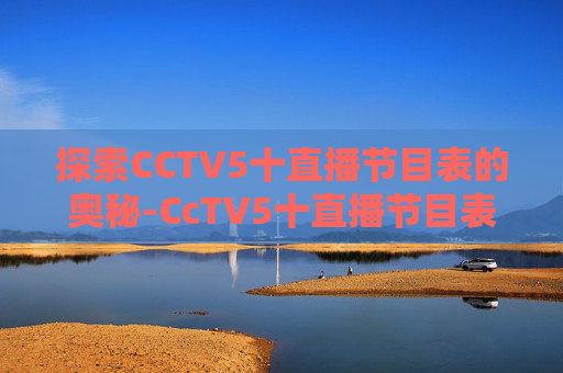 探索CCTV5十直播节目表的奥秘-CcTV5十直播节目表