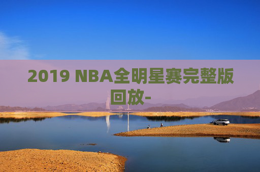 2019 NBA全明星赛完整版回放-