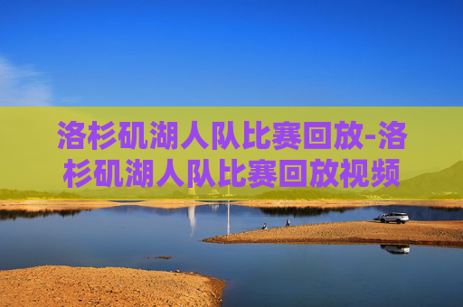 洛杉矶湖人队比赛回放-洛杉矶湖人队比赛回放视频