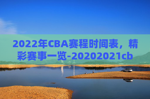 2022年CBA赛程时间表，精彩赛事一览-20202021cba赛程时间表