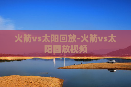 火箭vs太阳回放-火箭vs太阳回放视频