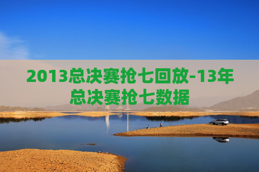 2013总决赛抢七回放-13年总决赛抢七数据