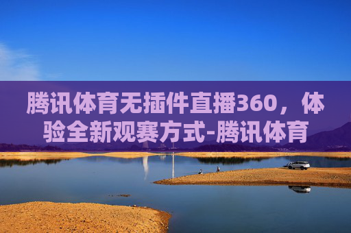 腾讯体育无插件直播360，体验全新观赛方式-腾讯体育无插件直播nba