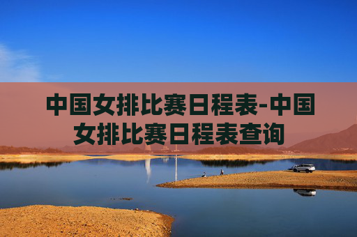 中国女排比赛日程表-中国女排比赛日程表查询