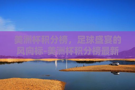 美洲杯积分榜，足球盛宴的风向标-美洲杯积分榜最新