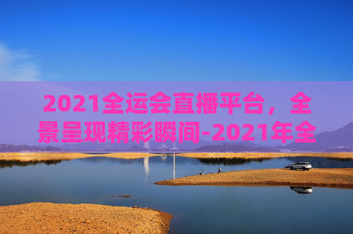 2021全运会直播平台，全景呈现精彩瞬间-2021年全运会直播平台