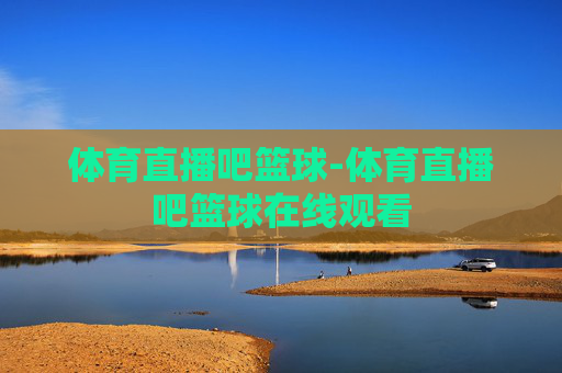 体育直播吧篮球-体育直播吧篮球在线观看
