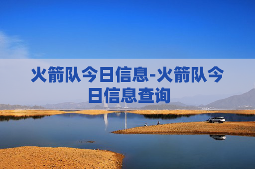 火箭队今日信息-火箭队今日信息查询