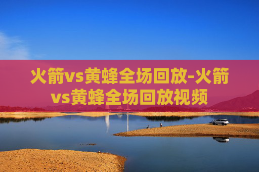 火箭vs黄蜂全场回放-火箭vs黄蜂全场回放视频