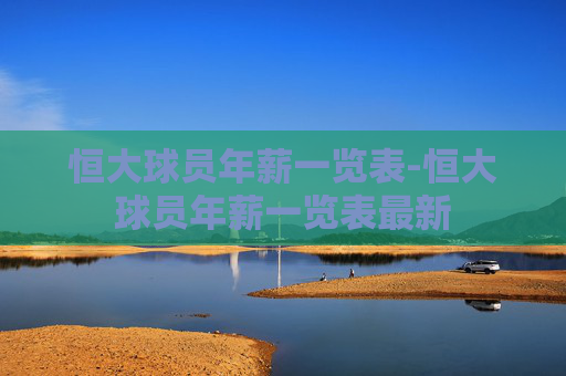 恒大球员年薪一览表-恒大球员年薪一览表最新