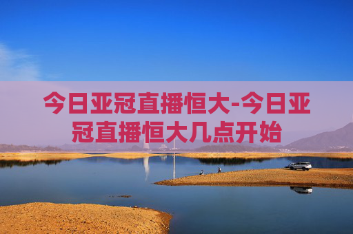 今日亚冠直播恒大-今日亚冠直播恒大几点开始