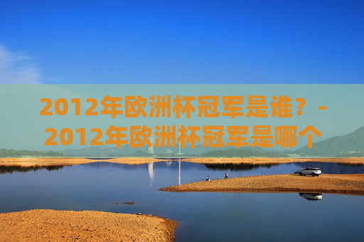 2012年欧洲杯冠军是谁？-2012年欧洲杯冠军是哪个国家的球队
