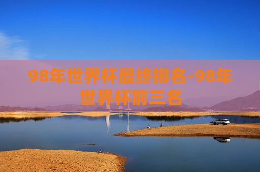 98年世界杯最终排名-98年世界杯前三名