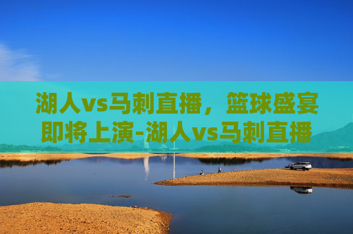 湖人vs马刺直播，篮球盛宴即将上演-湖人vs马刺直播在线观看