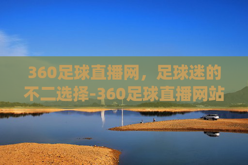 360足球直播网，足球迷的不二选择-360足球直播网站惊蛰万物长.来玩球.top