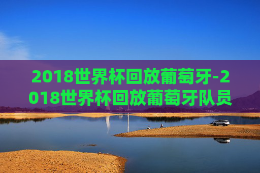 2018世界杯回放葡萄牙-2018世界杯回放葡萄牙队员