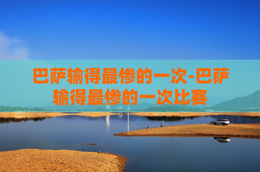 巴萨输得最惨的一次-巴萨输得最惨的一次比赛