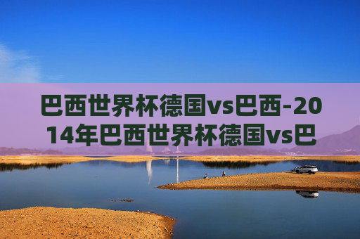 巴西世界杯德国vs巴西-2014年巴西世界杯德国vs巴西