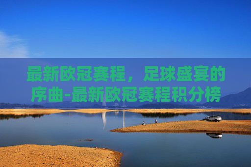 最新欧冠赛程，足球盛宴的序曲-最新欧冠赛程积分榜