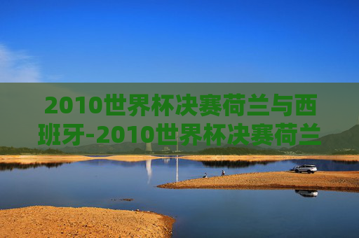 2010世界杯决赛荷兰与西班牙-2010世界杯决赛荷兰与西班牙下半场