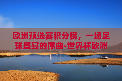 欧洲预选赛积分榜，一场足球盛宴的序曲-世界杯欧洲预选赛积分榜