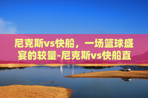 尼克斯vs快船，一场篮球盛宴的较量-尼克斯vs快船直播