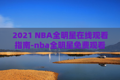 2021 NBA全明星在线观看指南-nba全明星免费观看