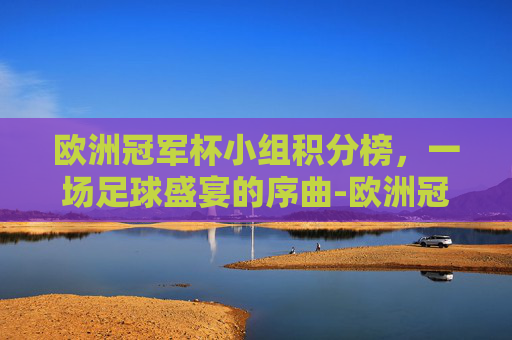 欧洲冠军杯小组积分榜，一场足球盛宴的序曲-欧洲冠军杯小组积分榜最新
