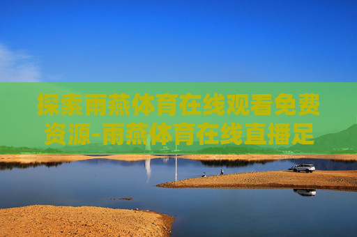 探索雨燕体育在线观看免费资源-雨燕体育在线直播足球
