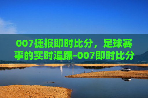 007捷报即时比分，足球赛事的实时追踪-007即时比分捷报网