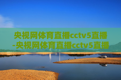 央视网体育直播cctv5直播-央视网体育直播cctv5直播免费观看