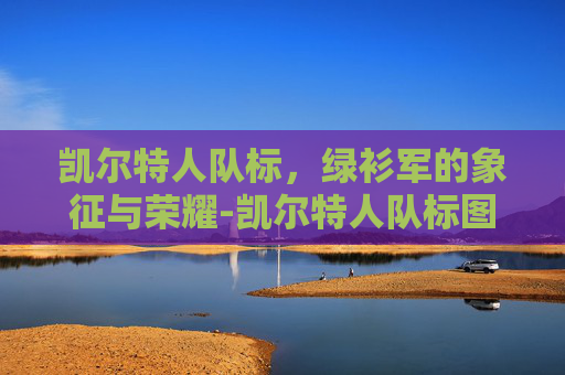 凯尔特人队标，绿衫军的象征与荣耀-凯尔特人队标图片