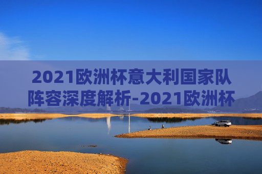 2021欧洲杯意大利国家队阵容深度解析-2021欧洲杯意大利阵容号码