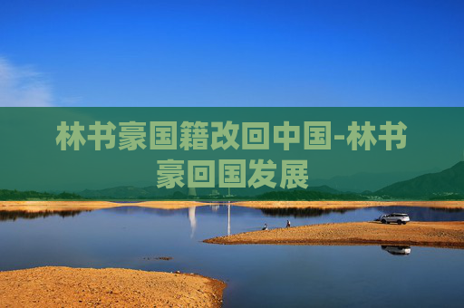 林书豪国籍改回中国-林书豪回国发展