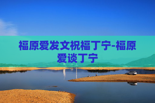 福原爱发文祝福丁宁-福原爱谈丁宁