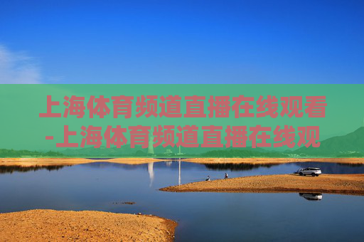 上海体育频道直播在线观看-上海体育频道直播在线观看nba
