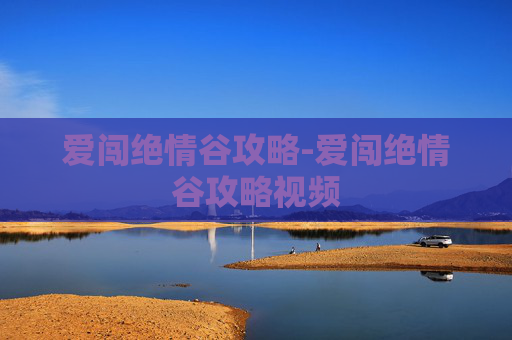 爱闯绝情谷攻略-爱闯绝情谷攻略视频